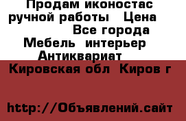 Продам иконостас ручной работы › Цена ­ 300 000 - Все города Мебель, интерьер » Антиквариат   . Кировская обл.,Киров г.